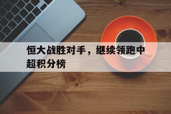 恒大战胜对手，继续领跑中超积分榜