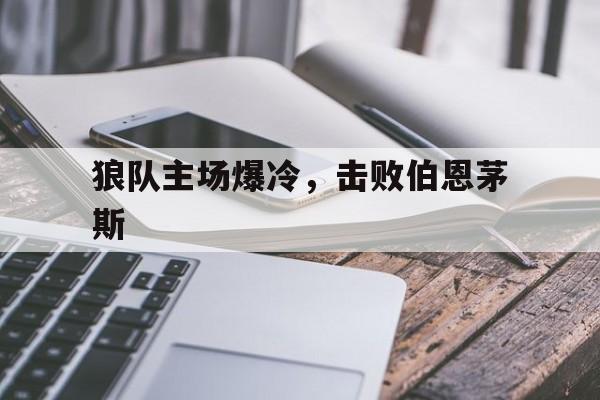 狼队主场爆冷，击败伯恩茅斯