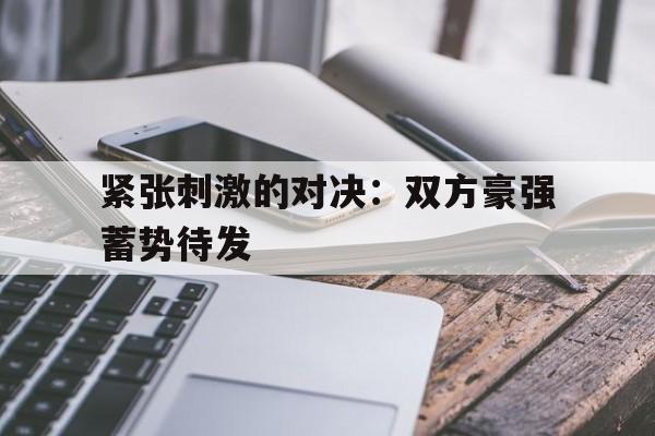 紧张刺激的对决：双方豪强蓄势待发的简单介绍