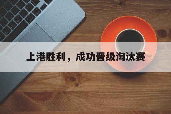 包含上港胜利，成功晋级淘汰赛的词条
