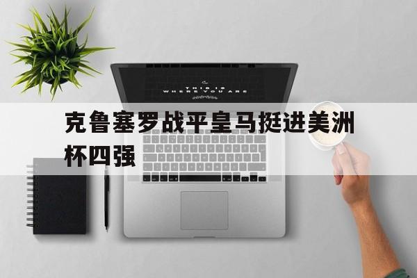 包含克鲁塞罗战平皇马挺进美洲杯四强的词条