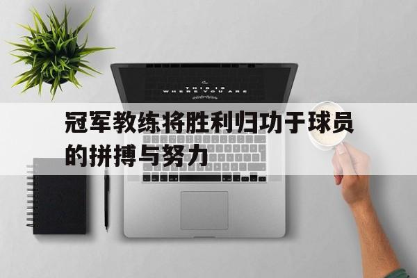冠军教练将胜利归功于球员的拼搏与努力的简单介绍