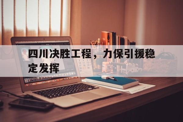 关于四川决胜工程，力保引援稳定发挥的信息