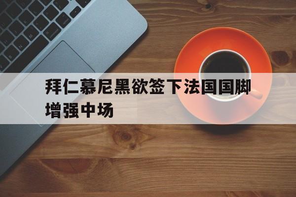 拜仁慕尼黑欲签下法国国脚增强中场的简单介绍