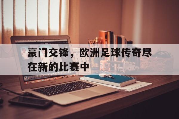 包含豪门交锋，欧洲足球传奇尽在新的比赛中的词条