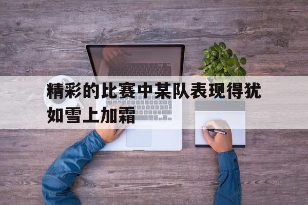 精彩的比赛中某队表现得犹如雪上加霜的简单介绍