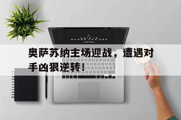 奥萨苏纳主场迎战，遭遇对手凶狠逆转！的简单介绍