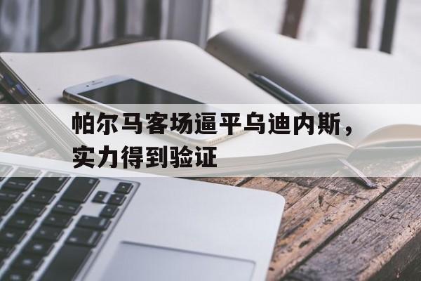关于帕尔马客场逼平乌迪内斯，实力得到验证的信息