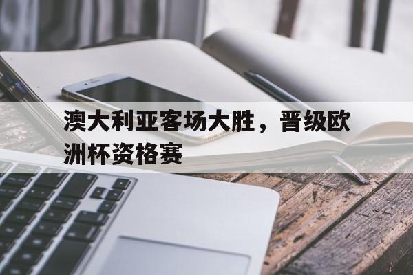 澳大利亚客场大胜，晋级欧洲杯资格赛