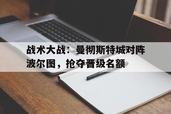 关于战术大战：曼彻斯特城对阵波尔图，抢夺晋级名额的信息