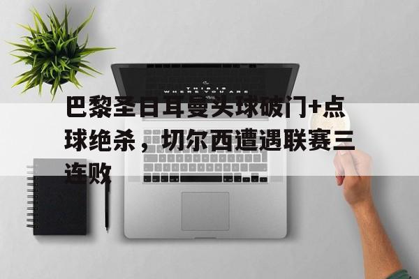 巴黎圣日耳曼头球破门+点球绝杀，切尔西遭遇联赛三连败