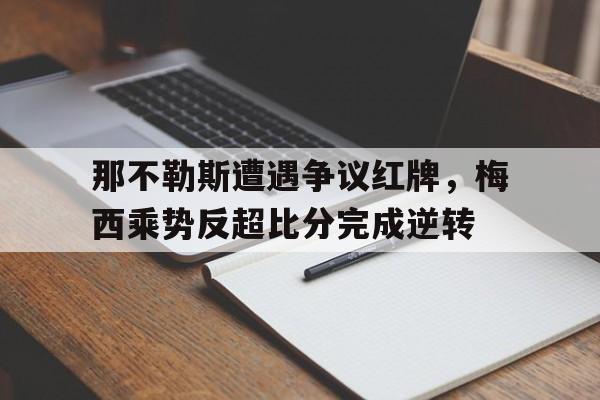那不勒斯遭遇争议红牌，梅西乘势反超比分完成逆转